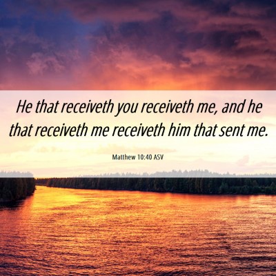 Picture 06 - Matthew 10:40 ASV - He that receiveth you receiveth me, and he that - Bible Verse Picture