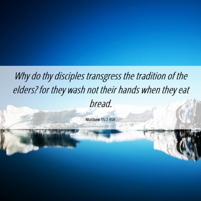 Picture 06 - Matthew 15:2 ASV - Why do thy disciples transgress the tradition of - Bible Verse Picture