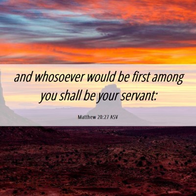Picture 06 - Matthew 20:27 ASV - and whosoever would be first among you shall be - Bible Verse Picture
