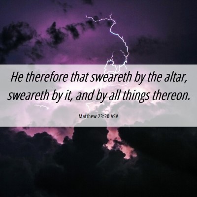 Picture 06 - Matthew 23:20 ASV - He therefore that sweareth by the altar, sweareth - Bible Verse Picture