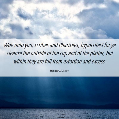 Picture 06 - Matthew 23:25 ASV - Woe unto you, scribes and Pharisees, hypocrites! - Bible Verse Picture