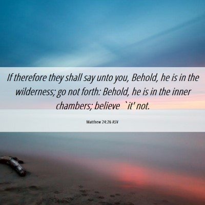 Picture 06 - Matthew 24:26 ASV - If therefore they shall say unto you, Behold, he - Bible Verse Picture