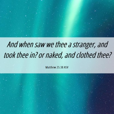 Picture 06 - Matthew 25:38 ASV - And when saw we thee a stranger, and took thee - Bible Verse Picture