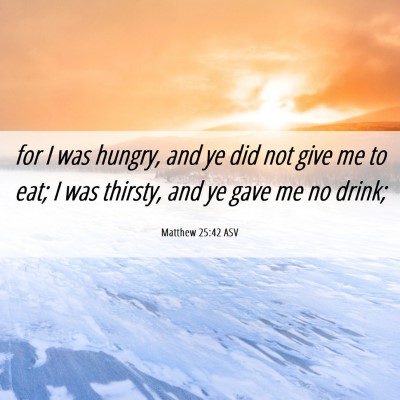 Picture 06 - Matthew 25:42 ASV - for I was hungry, and ye did not give me to eat; - Bible Verse Picture