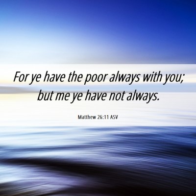 Picture 06 - Matthew 26:11 ASV - For ye have the poor always with you; but me ye - Bible Verse Picture
