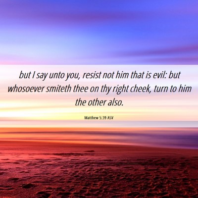 Picture 06 - Matthew 5:39 ASV - but I say unto you, resist not him that is evil: - Bible Verse Picture