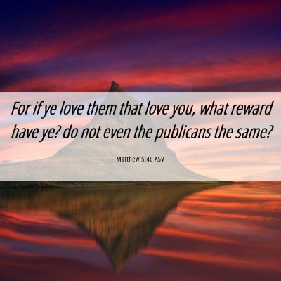 Picture 06 - Matthew 5:46 ASV - For if ye love them that love you, what reward - Bible Verse Picture
