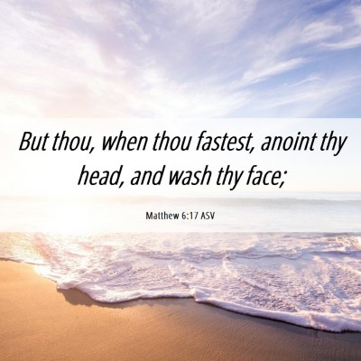 Picture 06 - Matthew 6:17 ASV - But thou, when thou fastest, anoint thy head, and - Bible Verse Picture