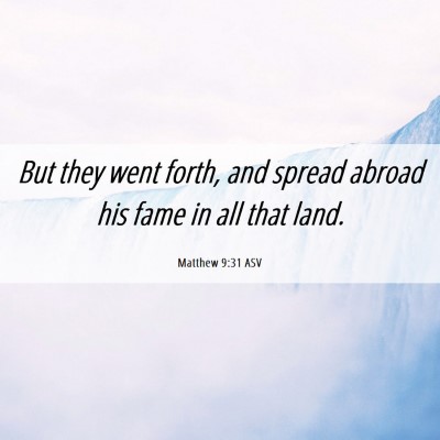 Picture 06 - Matthew 9:31 ASV - But they went forth, and spread abroad his fame - Bible Verse Picture