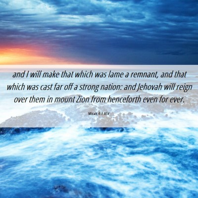 Picture 06 - Micah 4:7 ASV - and I will make that which was lame a remnant, - Bible Verse Picture