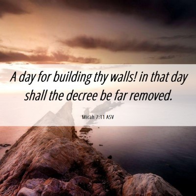 Picture 06 - Micah 7:11 ASV - A day for building thy walls! in that day shall - Bible Verse Picture