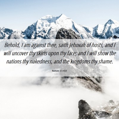 Picture 06 - Nahum 3:5 ASV - Behold, I am against thee, saith Jehovah of - Bible Verse Picture