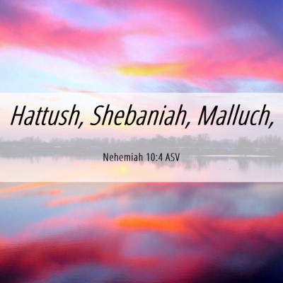 Picture 06 - Nehemiah 10:4 ASV - Hattush, Shebaniah, - Bible Verse Picture