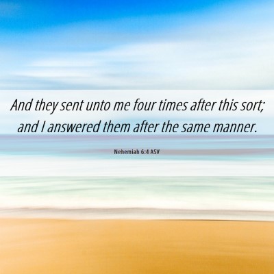 Picture 06 - Nehemiah 6:4 ASV - And they sent unto me four times after this sort; - Bible Verse Picture