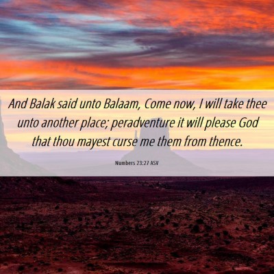 Picture 06 - Numbers 23:27 ASV - And Balak said unto Balaam, Come now, I will take - Bible Verse Picture