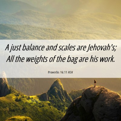Picture 06 - Proverbs 16:11 ASV - A just balance and scales are Jehovah's; All the - Bible Verse Picture