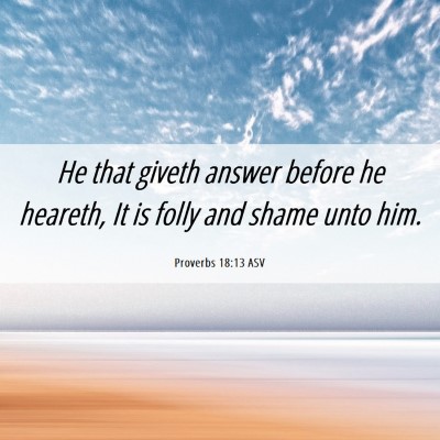 Picture 06 - Proverbs 18:13 ASV - He that giveth answer before he heareth, It is - Bible Verse Picture