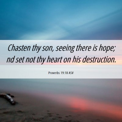 Picture 06 - Proverbs 19:18 ASV - Chasten thy son, seeing there is hope; nd set not - Bible Verse Picture