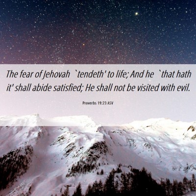 Picture 06 - Proverbs 19:23 ASV - The fear of Jehovah `tendeth' to life; And he - Bible Verse Picture