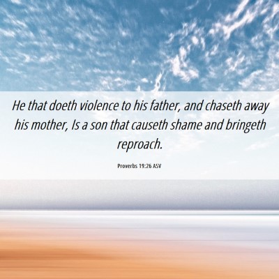 Picture 06 - Proverbs 19:26 ASV - He that doeth violence to his father, and chaseth - Bible Verse Picture