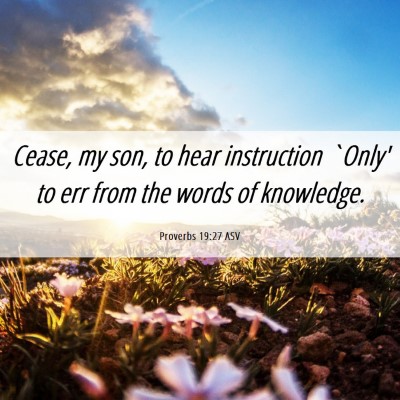 Picture 06 - Proverbs 19:27 ASV - Cease, my son, to hear instruction `Only' to err - Bible Verse Picture