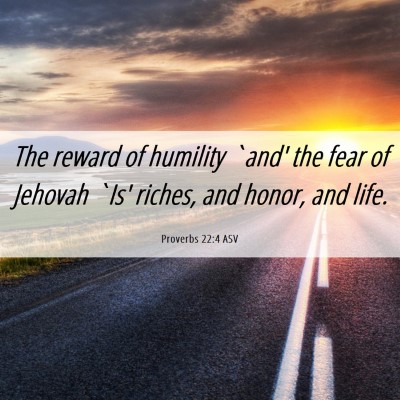 Picture 06 - Proverbs 22:4 ASV - The reward of humility `and' the fear of Jehovah - Bible Verse Picture