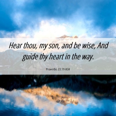 Picture 06 - Proverbs 23:19 ASV - Hear thou, my son, and be wise, And guide thy - Bible Verse Picture