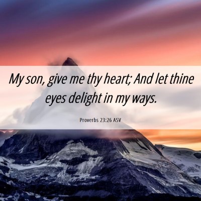 Picture 06 - Proverbs 23:26 ASV - My son, give me thy heart; And let thine eyes - Bible Verse Picture