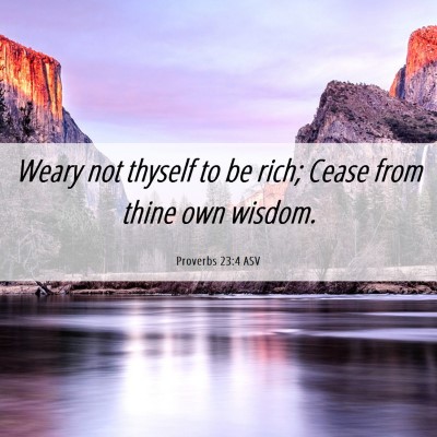 Picture 06 - Proverbs 23:4 ASV - Weary not thyself to be rich; Cease from thine - Bible Verse Picture