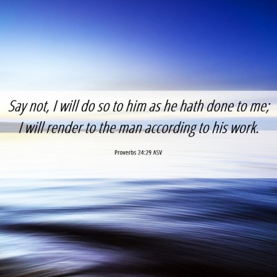 Picture 06 - Proverbs 24:29 ASV - Say not, I will do so to him as he hath done to - Bible Verse Picture