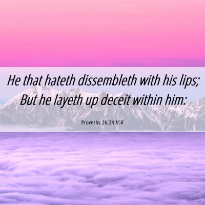 Picture 06 - Proverbs 26:24 ASV - He that hateth dissembleth with his lips; But he - Bible Verse Picture