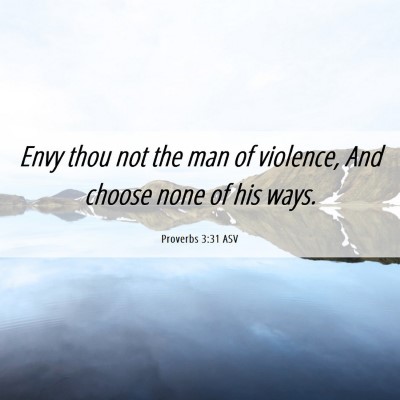 Picture 06 - Proverbs 3:31 ASV - Envy thou not the man of violence, And choose - Bible Verse Picture