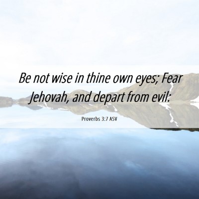 Picture 06 - Proverbs 3:7 ASV - Be not wise in thine own eyes; Fear Jehovah, and - Bible Verse Picture