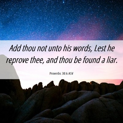 Picture 06 - Proverbs 30:6 ASV - Add thou not unto his words, Lest he reprove - Bible Verse Picture