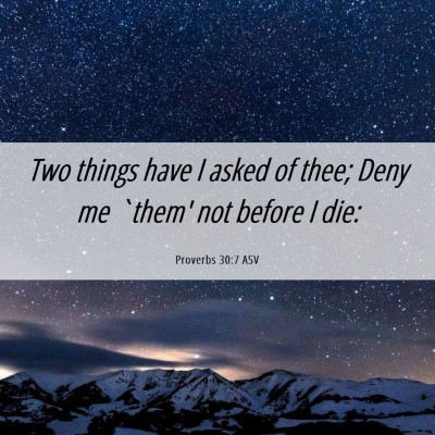 Picture 06 - Proverbs 30:7 ASV - Two things have I asked of thee; Deny me `them' - Bible Verse Picture
