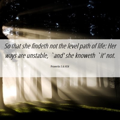 Picture 06 - Proverbs 5:6 ASV - So that she findeth not the level path of life: - Bible Verse Picture