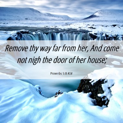 Picture 06 - Proverbs 5:8 ASV - Remove thy way far from her, And come not nigh - Bible Verse Picture