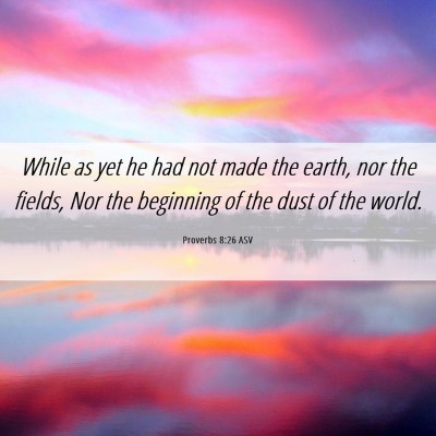 Picture 06 - Proverbs 8:26 ASV - While as yet he had not made the earth, nor the - Bible Verse Picture