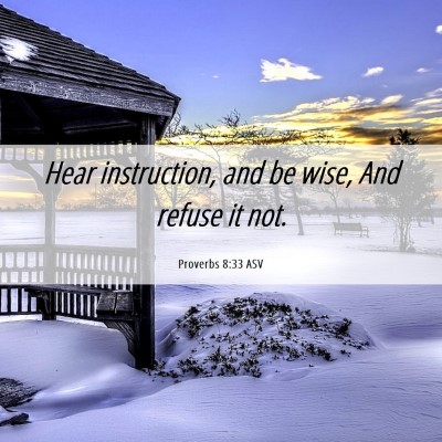 Picture 06 - Proverbs 8:33 ASV - Hear instruction, and be wise, And refuse it - Bible Verse Picture