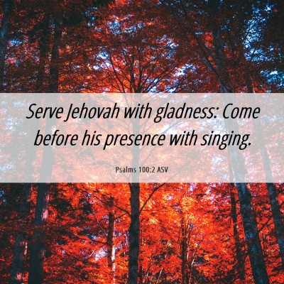 Picture 06 - Psalms 100:2 ASV - Serve Jehovah with gladness: Come before his - Bible Verse Picture