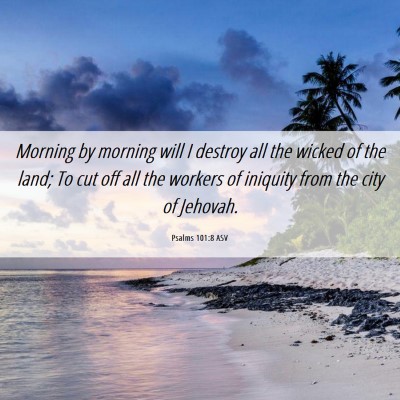Picture 06 - Psalms 101:8 ASV - Morning by morning will I destroy all the wicked - Bible Verse Picture