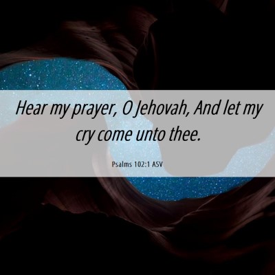 Picture 06 - Psalms 102:1 ASV - Hear my prayer, O Jehovah, And let my cry come - Bible Verse Picture
