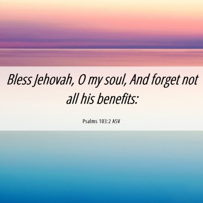 Picture 06 - Psalms 103:2 ASV - Bless Jehovah, O my soul, And forget not all his - Bible Verse Picture