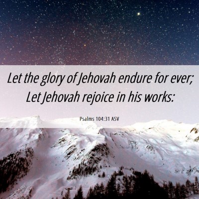 Picture 06 - Psalms 104:31 ASV - Let the glory of Jehovah endure for ever; Let - Bible Verse Picture