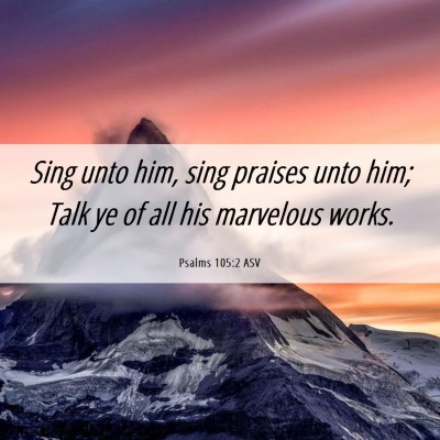 Picture 06 - Psalms 105:2 ASV - Sing unto him, sing praises unto him; Talk ye of - Bible Verse Picture
