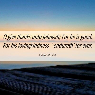 Picture 06 - Psalms 107:1 ASV - O give thanks unto Jehovah; For he is good; For - Bible Verse Picture