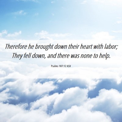 Picture 06 - Psalms 107:12 ASV - Therefore he brought down their heart with labor; - Bible Verse Picture