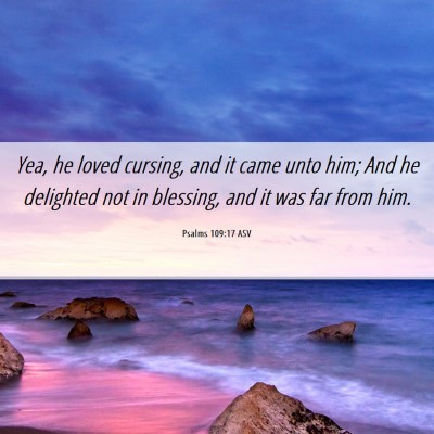 Picture 06 - Psalms 109:17 ASV - Yea, he loved cursing, and it came unto him; And - Bible Verse Picture