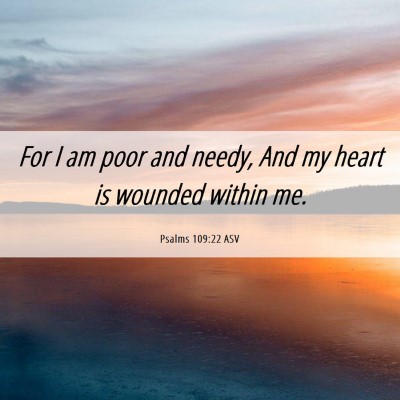 Picture 06 - Psalms 109:22 ASV - For I am poor and needy, And my heart is wounded - Bible Verse Picture