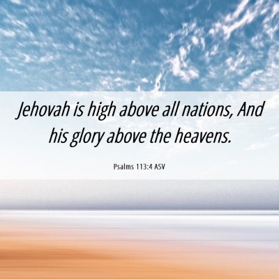 Picture 06 - Psalms 113:4 ASV - Jehovah is high above all nations, And his glory - Bible Verse Picture
